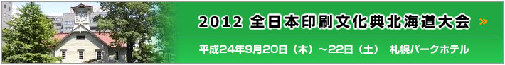 2012全日本印刷文化典北海道大会 平成24年9月20日（木）～22日（土）札幌パークホテル